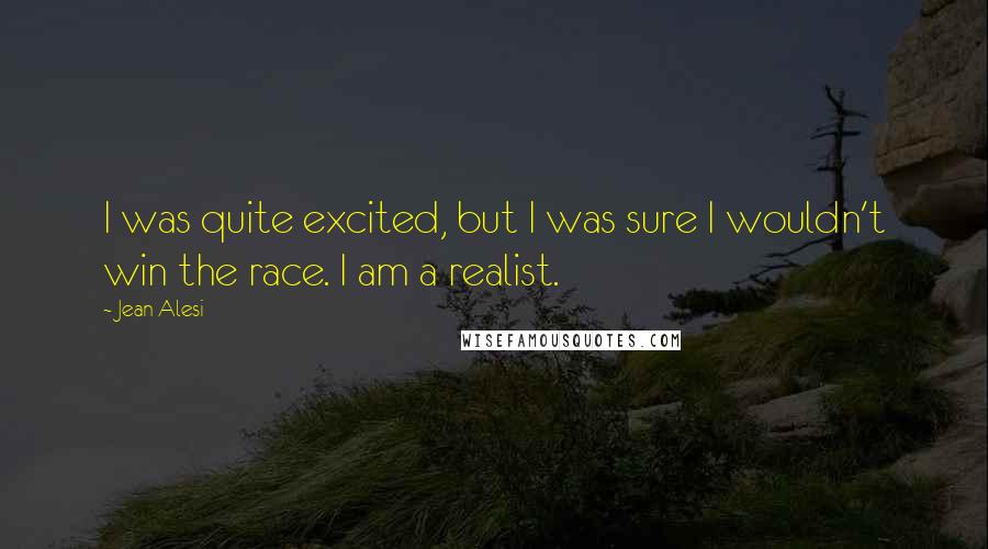 Jean Alesi Quotes: I was quite excited, but I was sure I wouldn't win the race. I am a realist.
