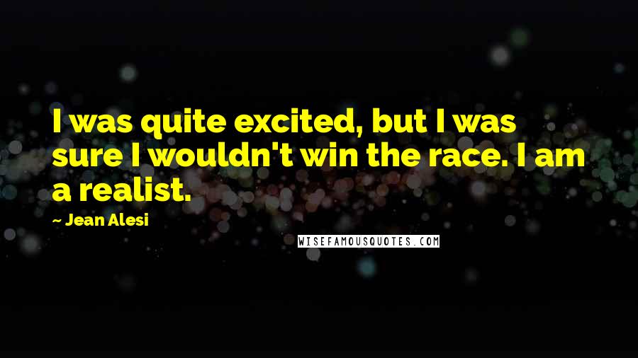 Jean Alesi Quotes: I was quite excited, but I was sure I wouldn't win the race. I am a realist.
