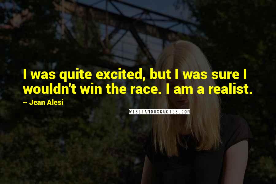 Jean Alesi Quotes: I was quite excited, but I was sure I wouldn't win the race. I am a realist.