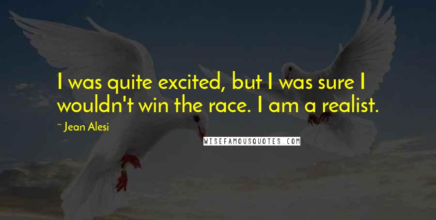 Jean Alesi Quotes: I was quite excited, but I was sure I wouldn't win the race. I am a realist.