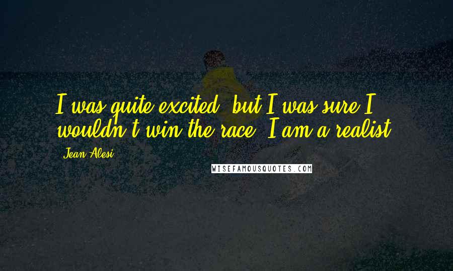 Jean Alesi Quotes: I was quite excited, but I was sure I wouldn't win the race. I am a realist.