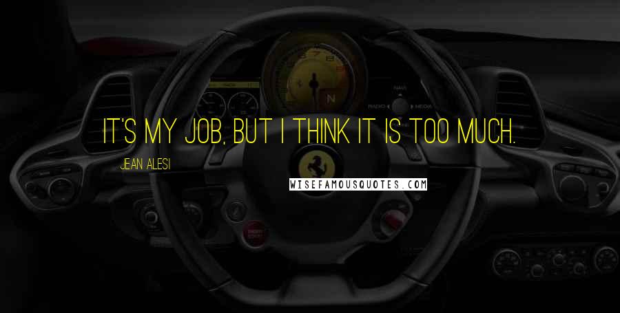 Jean Alesi Quotes: It's my job, but I think it is too much.