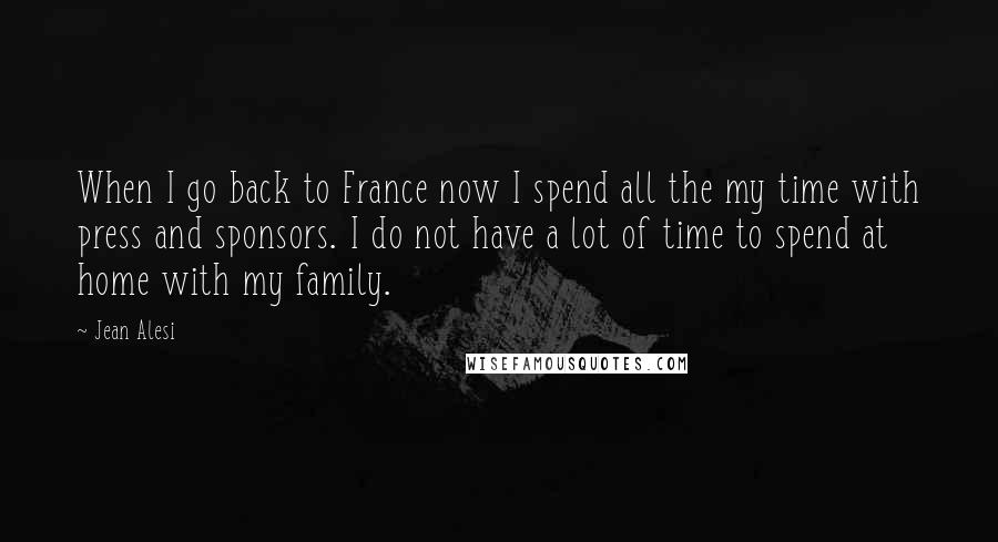 Jean Alesi Quotes: When I go back to France now I spend all the my time with press and sponsors. I do not have a lot of time to spend at home with my family.