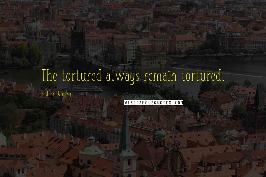 Jean Amery Quotes: The tortured always remain tortured.