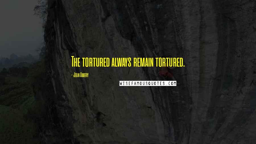 Jean Amery Quotes: The tortured always remain tortured.