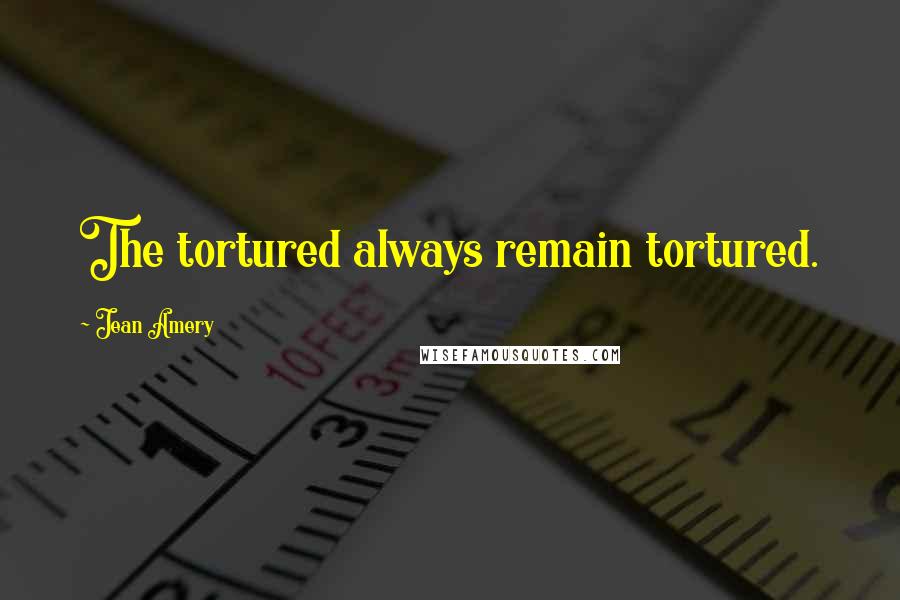 Jean Amery Quotes: The tortured always remain tortured.