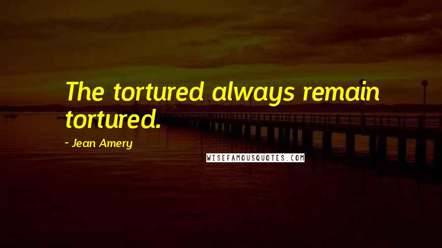 Jean Amery Quotes: The tortured always remain tortured.