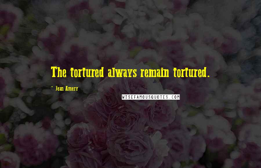 Jean Amery Quotes: The tortured always remain tortured.