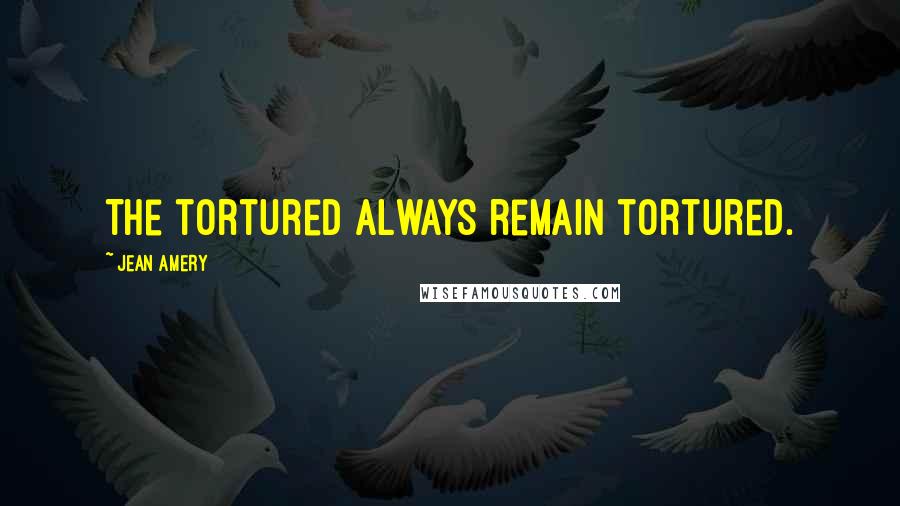 Jean Amery Quotes: The tortured always remain tortured.