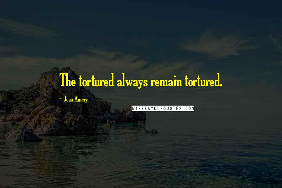 Jean Amery Quotes: The tortured always remain tortured.