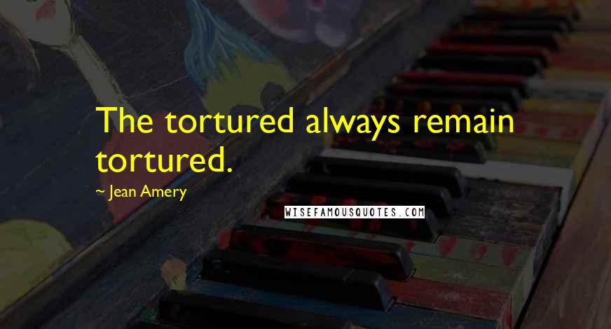 Jean Amery Quotes: The tortured always remain tortured.