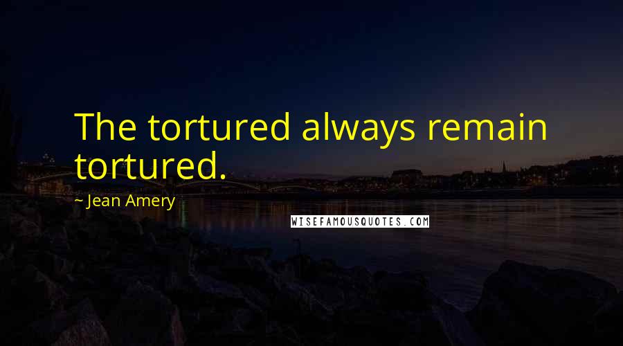 Jean Amery Quotes: The tortured always remain tortured.