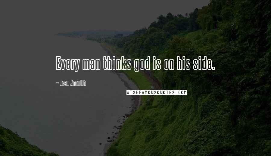 Jean Anouilh Quotes: Every man thinks god is on his side.