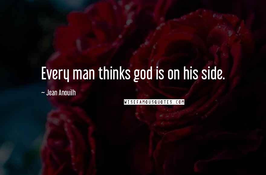 Jean Anouilh Quotes: Every man thinks god is on his side.