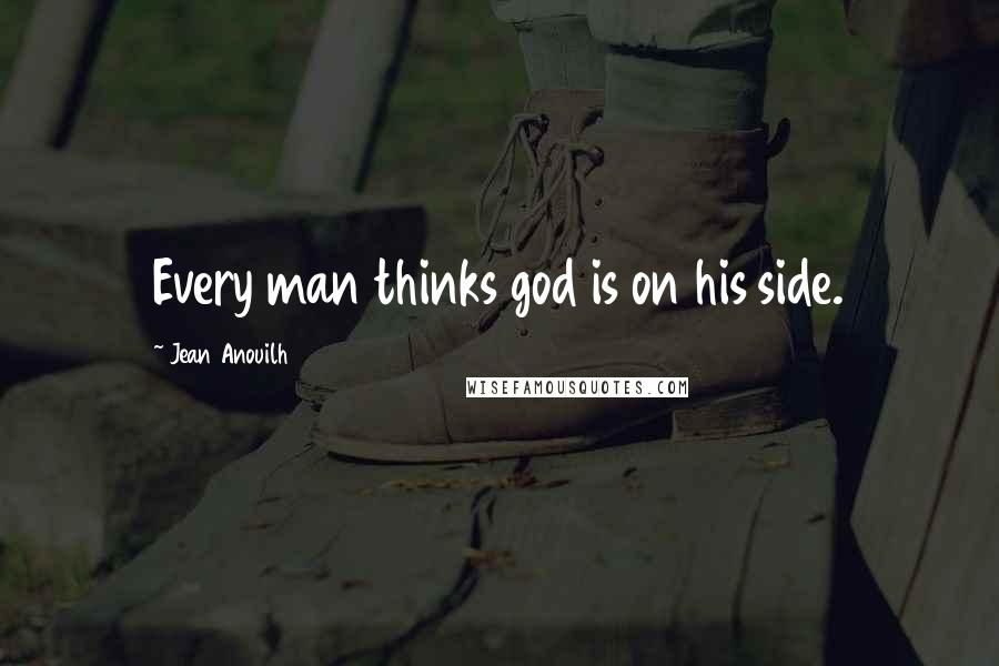 Jean Anouilh Quotes: Every man thinks god is on his side.