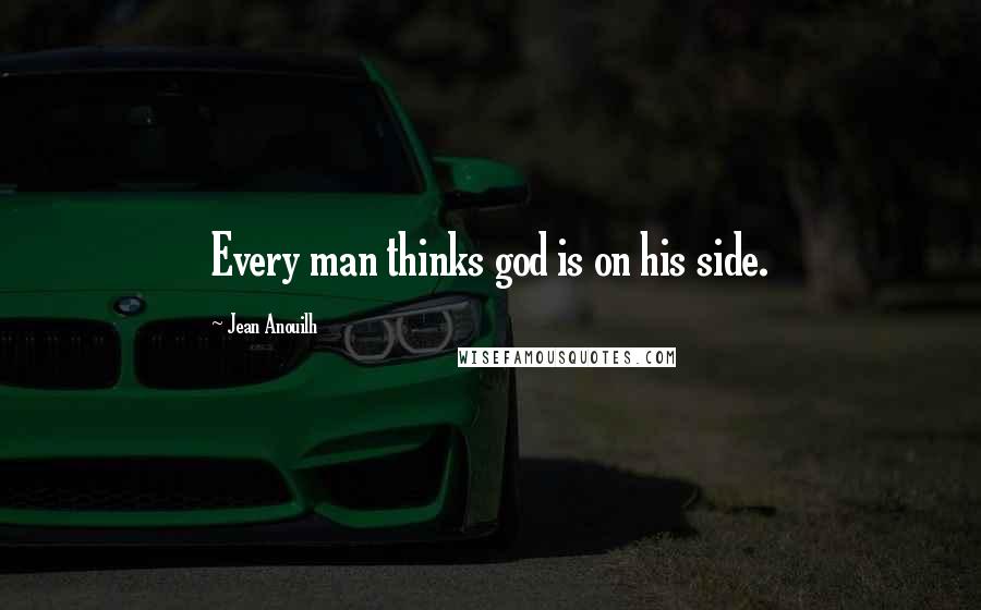 Jean Anouilh Quotes: Every man thinks god is on his side.