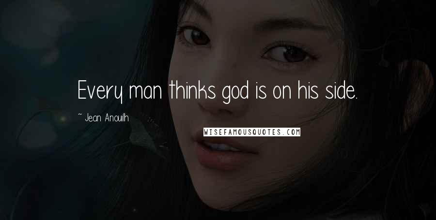 Jean Anouilh Quotes: Every man thinks god is on his side.