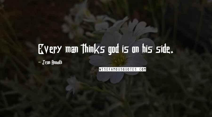 Jean Anouilh Quotes: Every man thinks god is on his side.