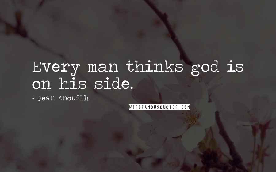 Jean Anouilh Quotes: Every man thinks god is on his side.