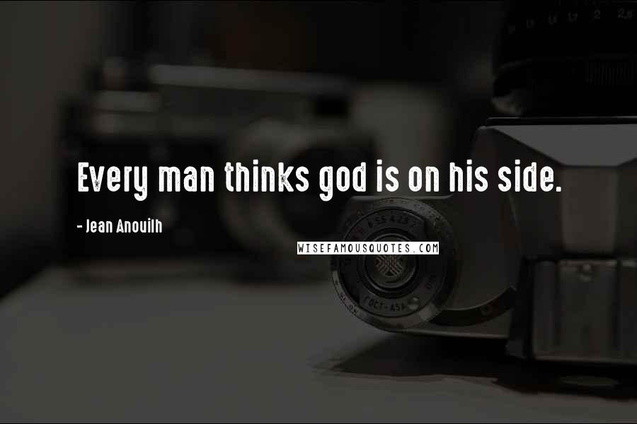 Jean Anouilh Quotes: Every man thinks god is on his side.