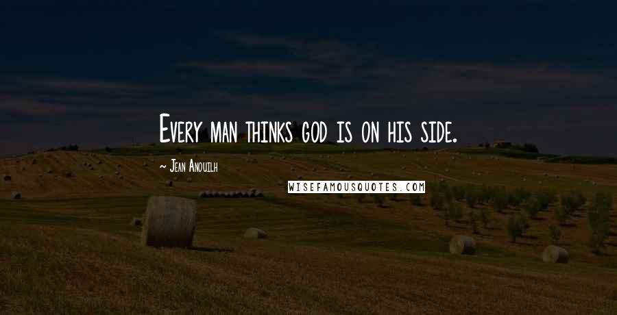 Jean Anouilh Quotes: Every man thinks god is on his side.