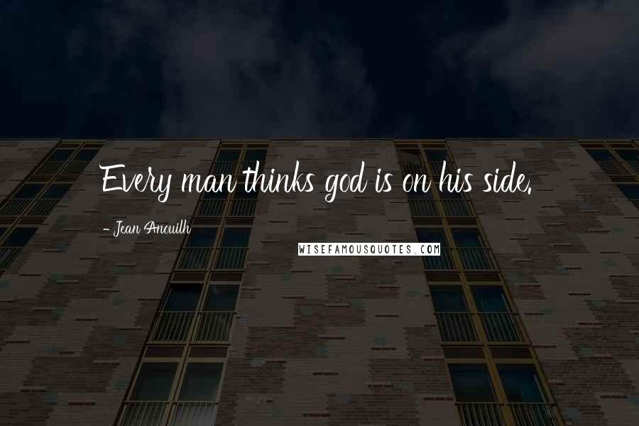 Jean Anouilh Quotes: Every man thinks god is on his side.