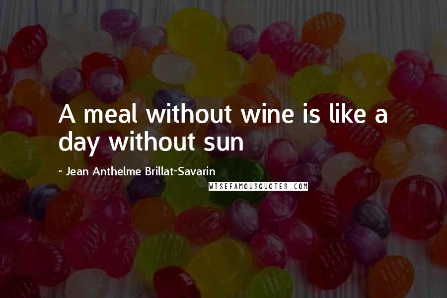 Jean Anthelme Brillat-Savarin Quotes: A meal without wine is like a day without sun