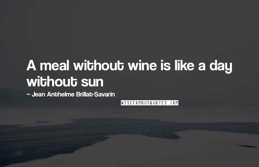 Jean Anthelme Brillat-Savarin Quotes: A meal without wine is like a day without sun