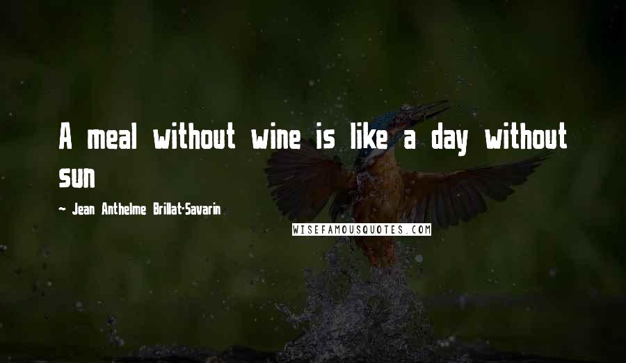 Jean Anthelme Brillat-Savarin Quotes: A meal without wine is like a day without sun
