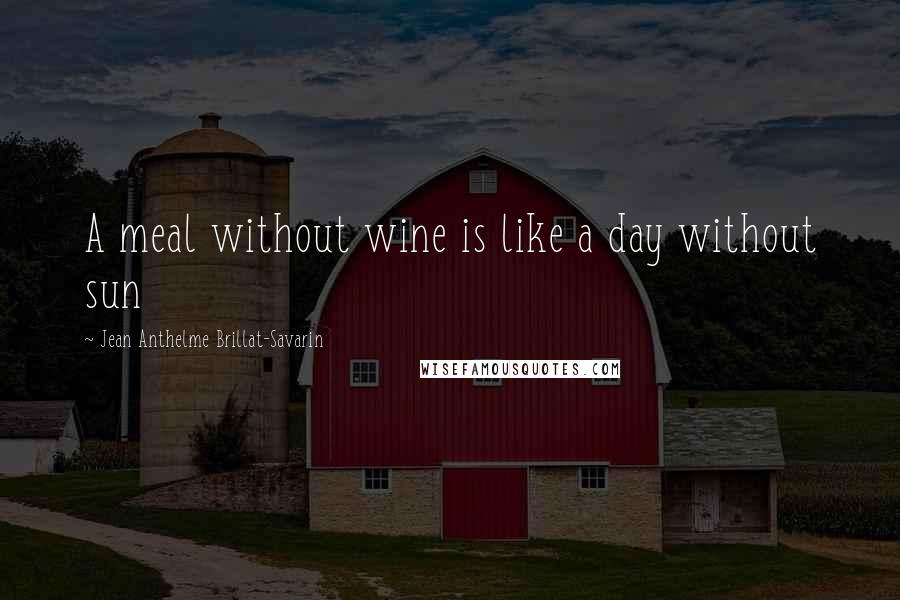 Jean Anthelme Brillat-Savarin Quotes: A meal without wine is like a day without sun