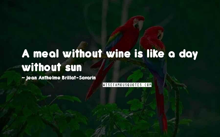 Jean Anthelme Brillat-Savarin Quotes: A meal without wine is like a day without sun