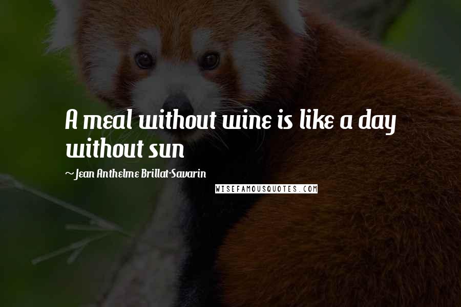 Jean Anthelme Brillat-Savarin Quotes: A meal without wine is like a day without sun