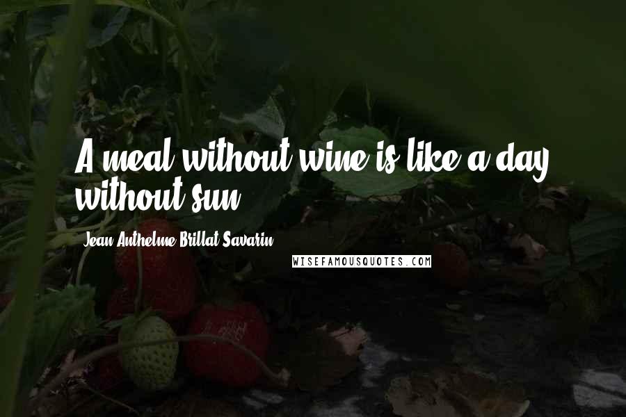 Jean Anthelme Brillat-Savarin Quotes: A meal without wine is like a day without sun