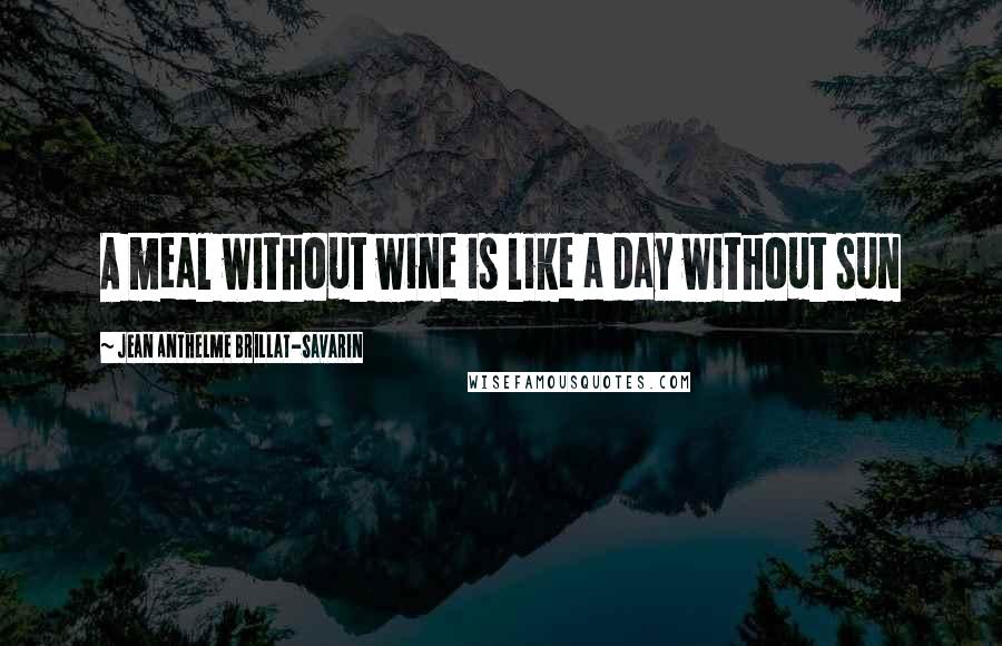 Jean Anthelme Brillat-Savarin Quotes: A meal without wine is like a day without sun