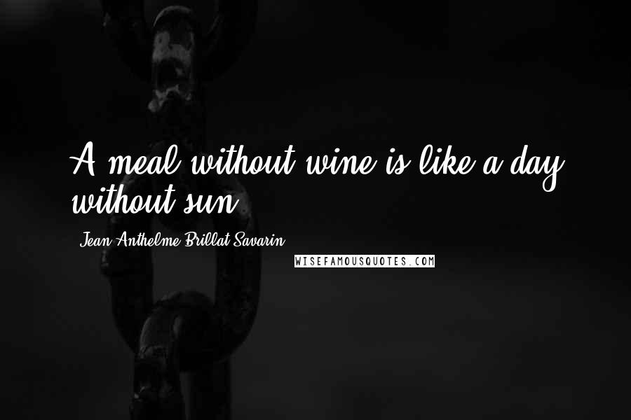 Jean Anthelme Brillat-Savarin Quotes: A meal without wine is like a day without sun