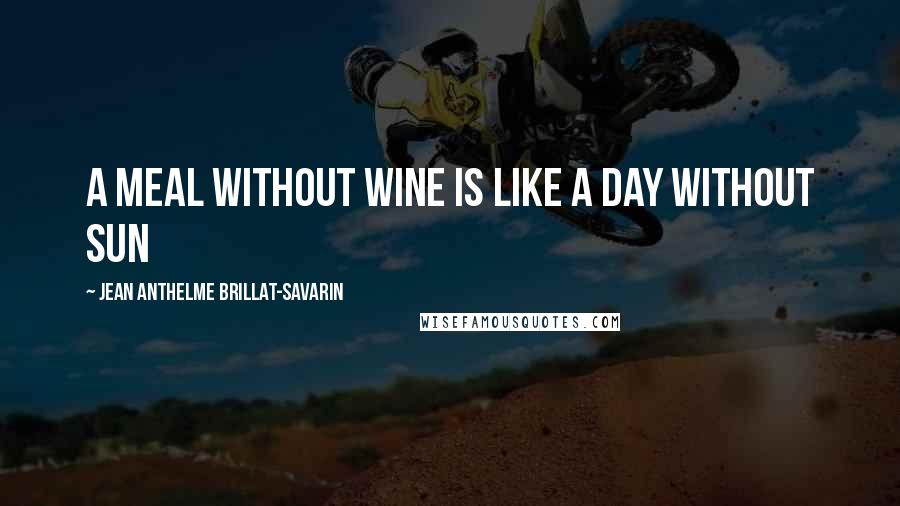 Jean Anthelme Brillat-Savarin Quotes: A meal without wine is like a day without sun