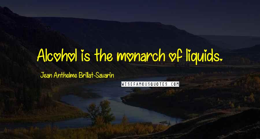 Jean Anthelme Brillat-Savarin Quotes: Alcohol is the monarch of liquids.