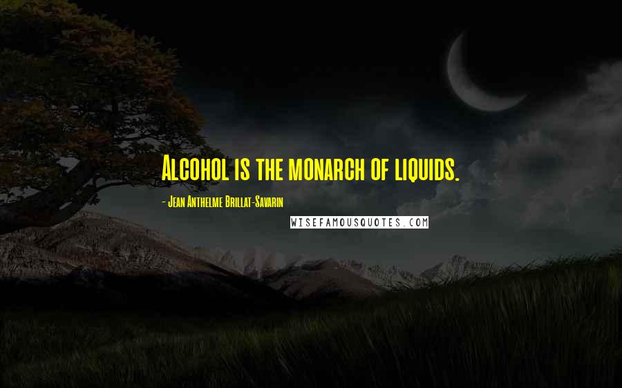 Jean Anthelme Brillat-Savarin Quotes: Alcohol is the monarch of liquids.