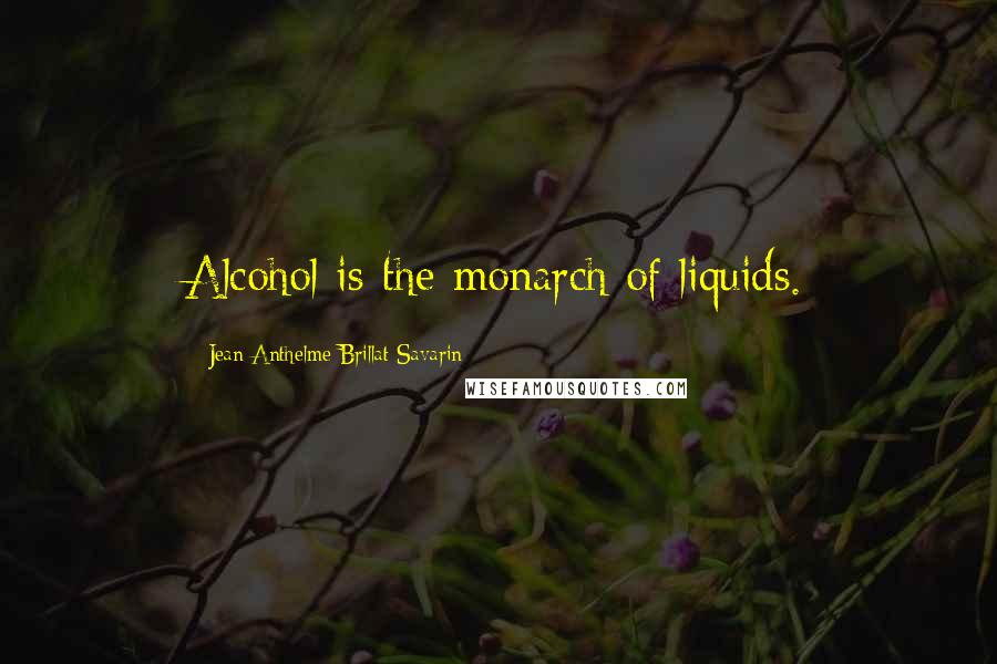 Jean Anthelme Brillat-Savarin Quotes: Alcohol is the monarch of liquids.