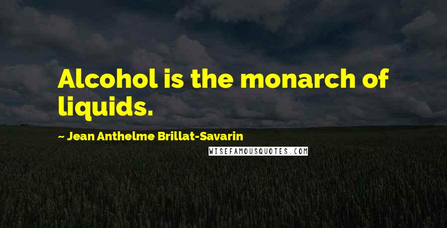 Jean Anthelme Brillat-Savarin Quotes: Alcohol is the monarch of liquids.