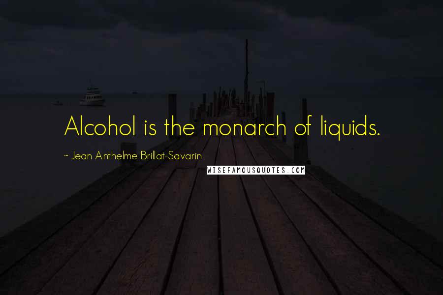 Jean Anthelme Brillat-Savarin Quotes: Alcohol is the monarch of liquids.