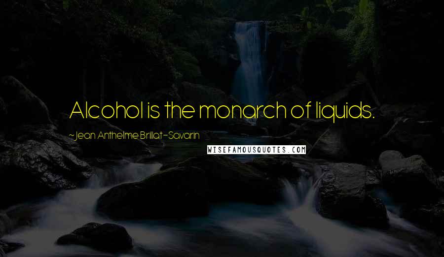 Jean Anthelme Brillat-Savarin Quotes: Alcohol is the monarch of liquids.