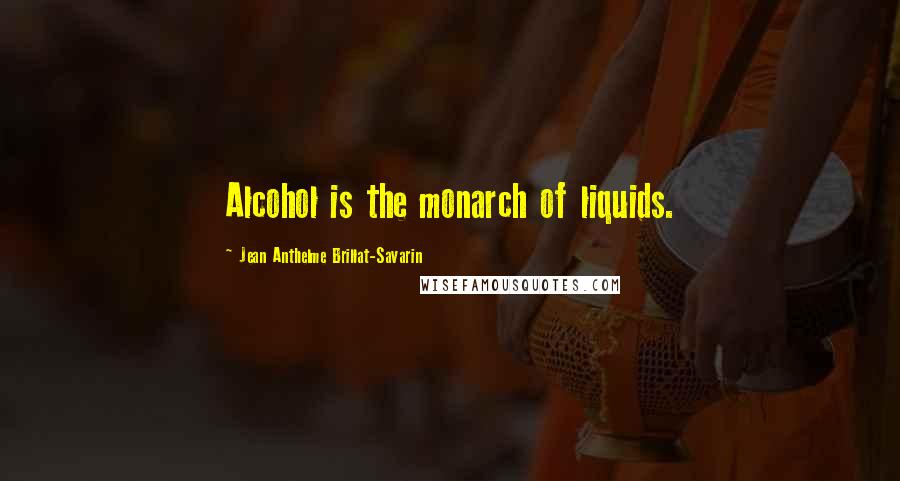 Jean Anthelme Brillat-Savarin Quotes: Alcohol is the monarch of liquids.