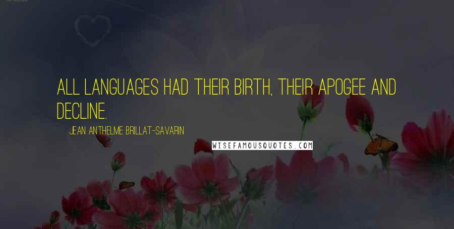 Jean Anthelme Brillat-Savarin Quotes: All languages had their birth, their apogee and decline.