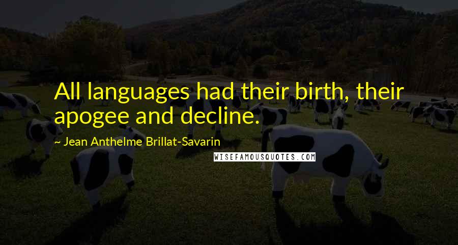 Jean Anthelme Brillat-Savarin Quotes: All languages had their birth, their apogee and decline.