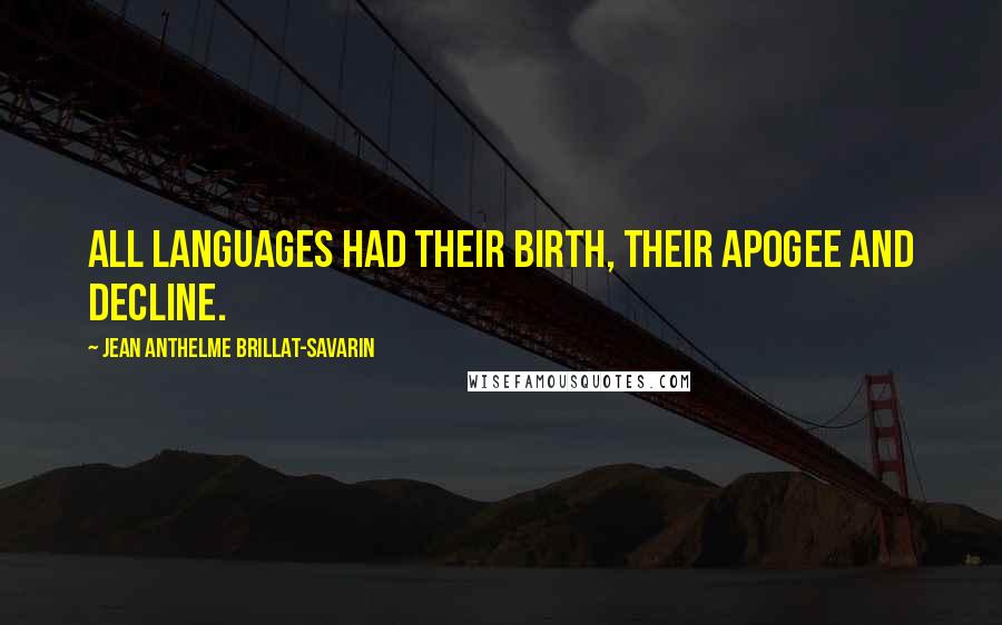 Jean Anthelme Brillat-Savarin Quotes: All languages had their birth, their apogee and decline.