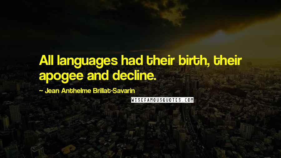 Jean Anthelme Brillat-Savarin Quotes: All languages had their birth, their apogee and decline.