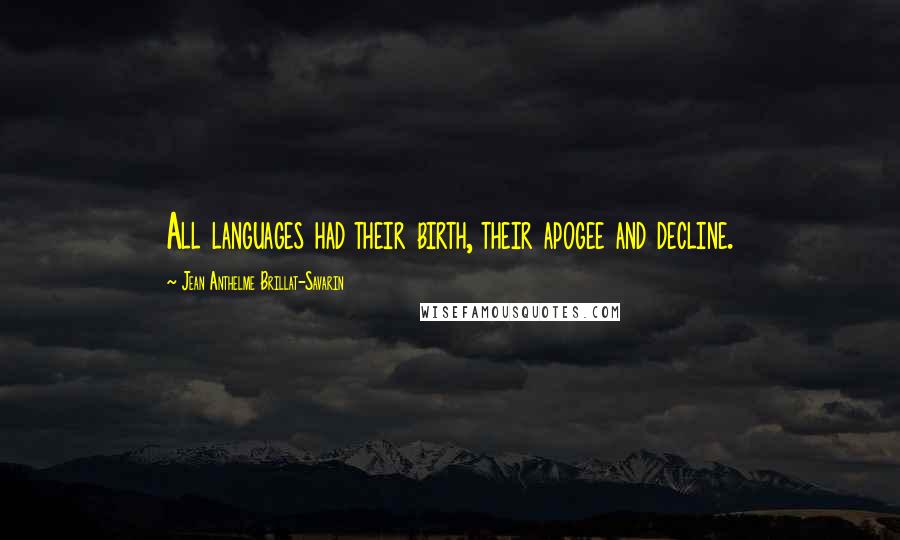 Jean Anthelme Brillat-Savarin Quotes: All languages had their birth, their apogee and decline.