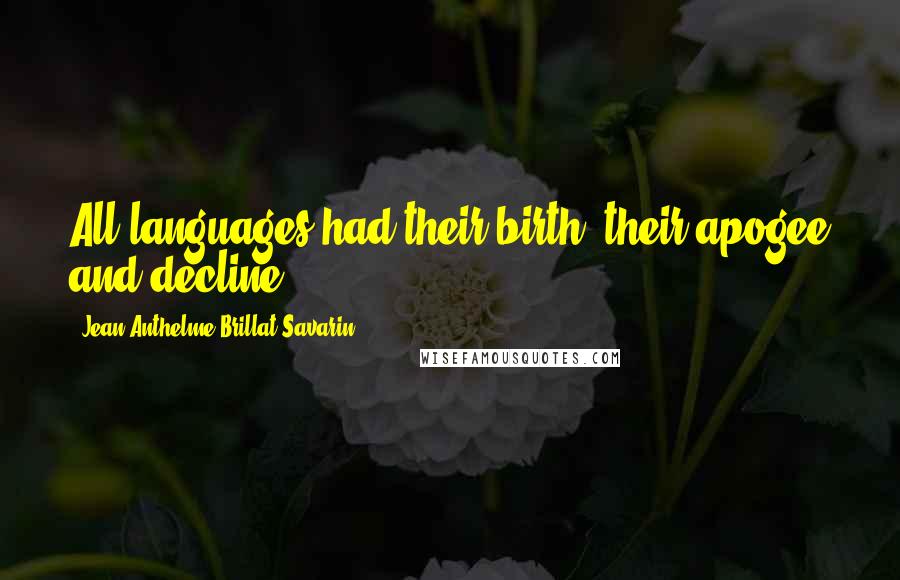 Jean Anthelme Brillat-Savarin Quotes: All languages had their birth, their apogee and decline.