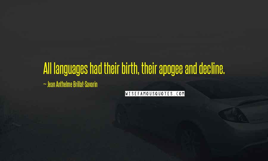 Jean Anthelme Brillat-Savarin Quotes: All languages had their birth, their apogee and decline.